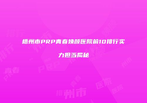 梧州市PRP青春焕颜医院前10排行实力担当揭秘