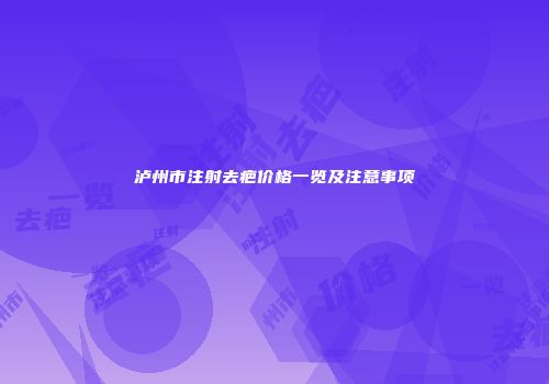 泸州市注射去疤价格一览及注意事项