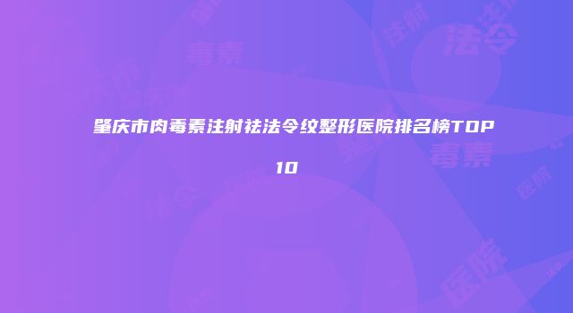 肇庆市肉毒素注射祛法令纹整形医院排名榜TOP10