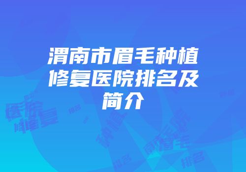 渭南市眉毛种植修复医院排名及简介