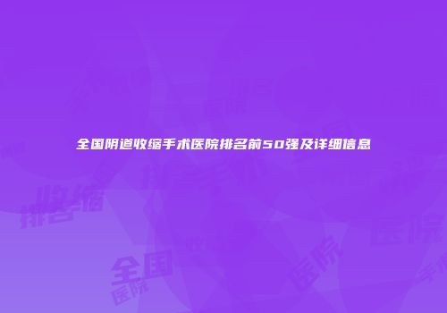 全国阴道收缩手术医院排名前50强及详细信息