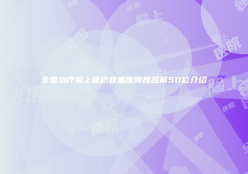 全国治疗脸上痤疮权威医院排名前50位介绍