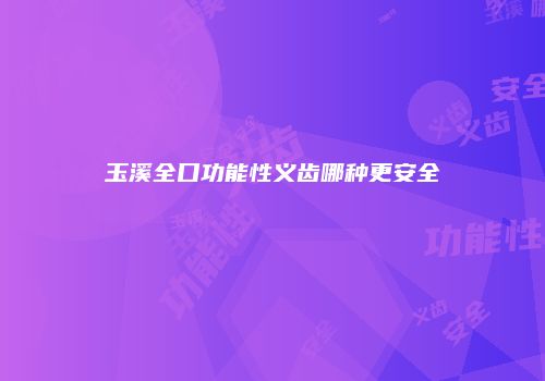 玉溪全口功能性义齿哪种更安全