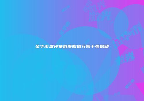 金华市激光祛痘医院排行榜十强揭晓