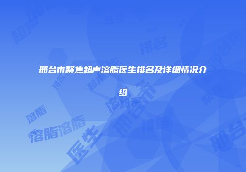 邢台市聚焦超声溶脂医生排名及详细情况介绍