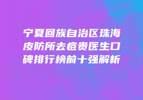 宁夏回族自治区珠海皮防所去痘贵医生口碑排行榜前十强解析