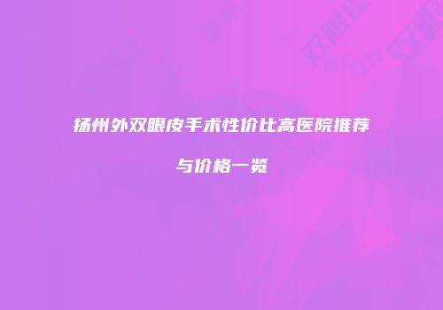 扬州外双眼皮手术性价比高医院推荐与价格一览