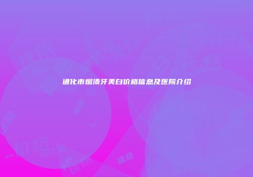 通化市烟渍牙美白价格信息及医院介绍