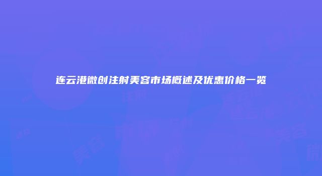 连云港微创注射美容市场概述及优惠价格一览