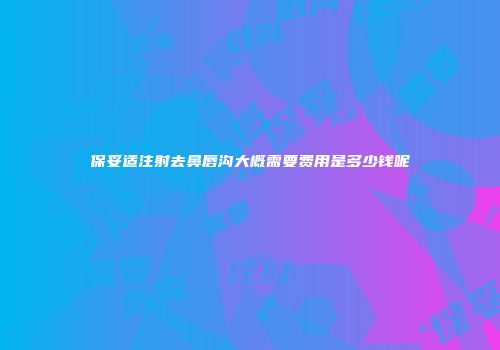 保妥适注射去鼻唇沟大概需要费用是多少钱呢