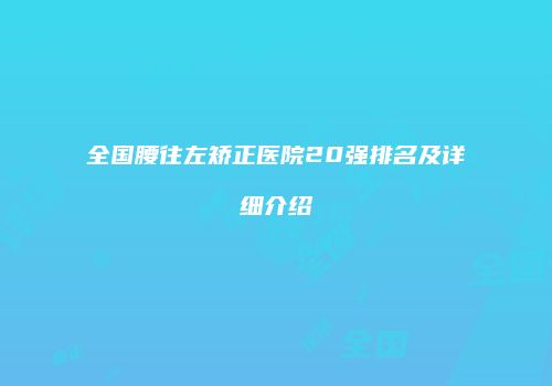 全国腰往左矫正医院20强排名及详细介绍