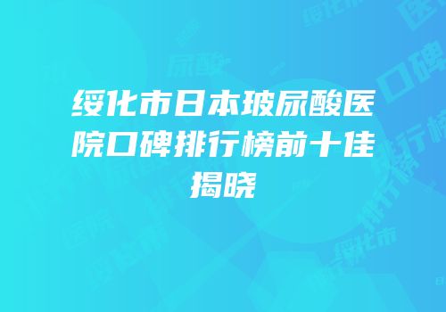 绥化市日本玻尿酸医院口碑排行榜前十佳揭晓