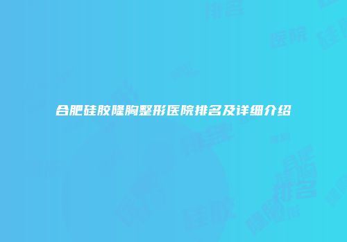 合肥硅胶隆胸整形医院排名及详细介绍
