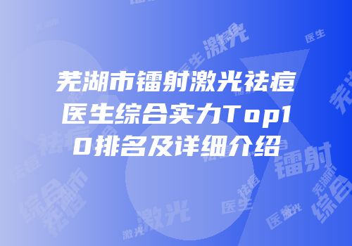 芜湖市镭射激光祛痘医生综合实力Top10排名及详细介绍