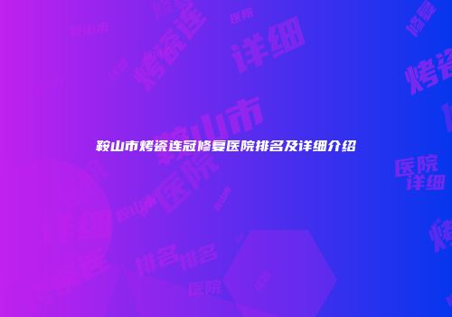 鞍山市烤瓷连冠修复医院排名及详细介绍
