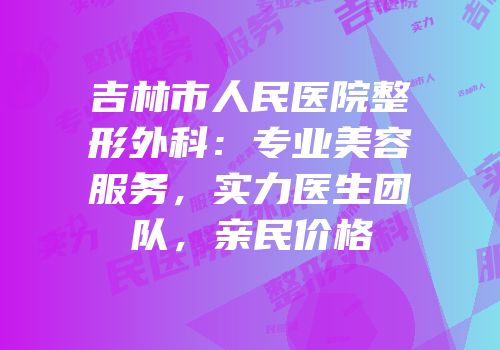 吉林市人民医院整形外科：专业美容服务，实力医生团队，亲民价格
