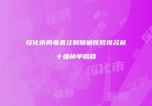 绥化市肉毒素注射除皱医院排名前十强榜单揭晓