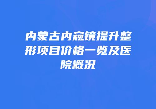 内蒙古内窥镜提升整形项目价格一览及医院概况