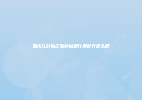 温州注射玻尿酸除皱副作用都有哪些呢