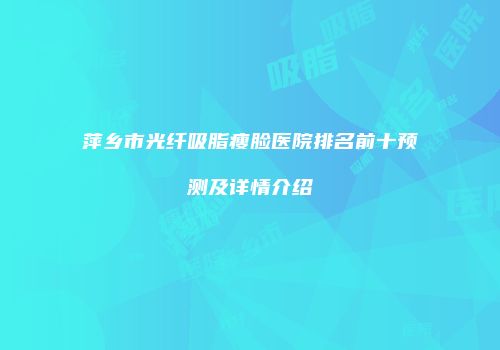 萍乡市光纤吸脂瘦脸医院排名前十预测及详情介绍