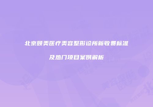 北京颐美医疗美容整形诊所新收费标准及热门项目案例解析