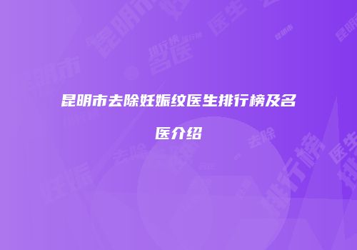 昆明市去除妊娠纹医生排行榜及名医介绍