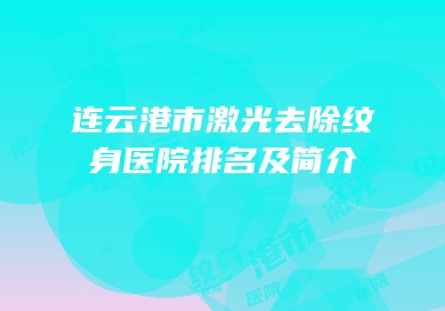 连云港市激光去除纹身医院排名及简介