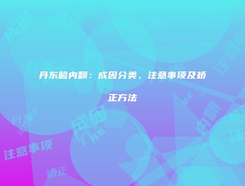 丹东睑内翻：成因分类、注意事项及矫正方法