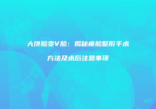大饼脸变V脸：揭秘瘦脸整形手术方法及术后注意事项