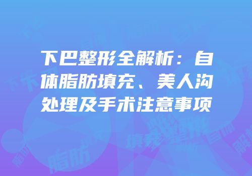 下巴整形全解析：自体脂肪填充、美人沟处理及手术注意事项