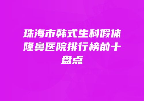 珠海市韩式生科假体隆鼻医院排行榜前十盘点