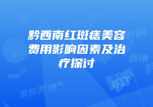 黔西南红斑痣美容费用影响因素及治疗探讨