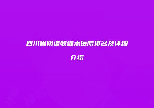 四川省阴道收缩术医院排名及详细介绍