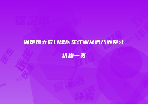 保定市五位口碑医生详解及唇凸靠整牙价格一览