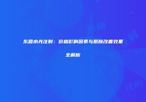东营水光注射：价格影响因素与肌肤改善效果全解析