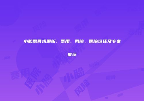 小脸磨骨术解析：费用、风险、医院选择及专家推荐