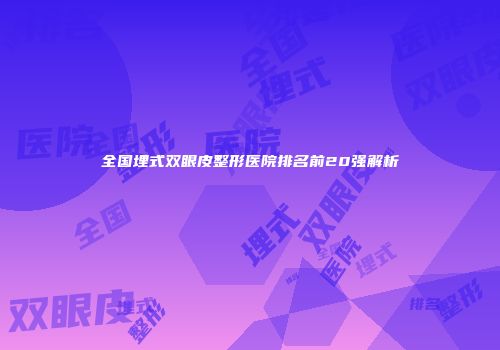 全国埋式双眼皮整形医院排名前20强解析