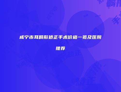 咸宁市耳畸形矫正手术价格一览及医院推荐