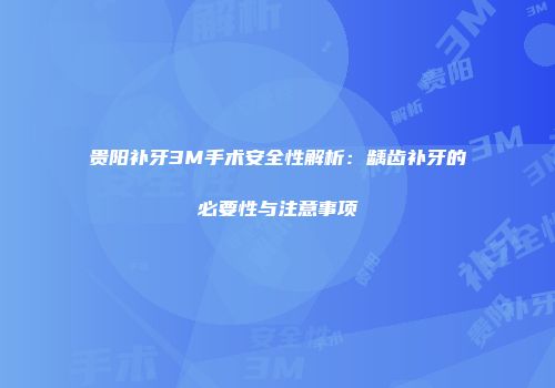 贵阳补牙3M手术安全性解析：龋齿补牙的必要性与注意事项