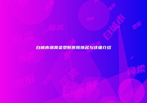 白城市塌鼻梁塑形医院排名与详细介绍