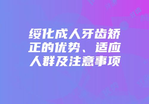 绥化成人牙齿矫正的优势、适应人群及注意事项