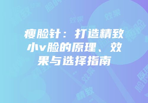 瘦脸针：打造精致小v脸的原理、效果与选择指南