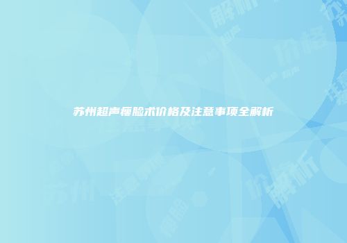 苏州超声瘦脸术价格及注意事项全解析