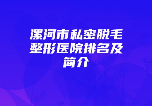 漯河市私密脱毛整形医院排名及简介