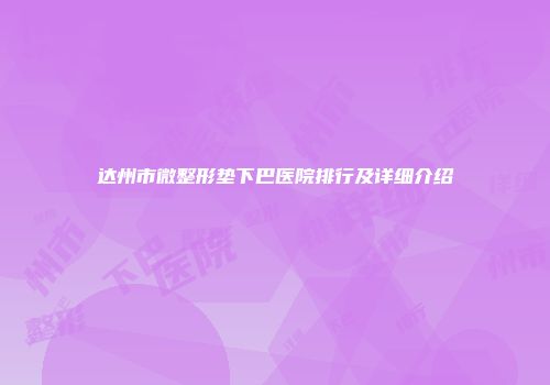 达州市微整形垫下巴医院排行及详细介绍