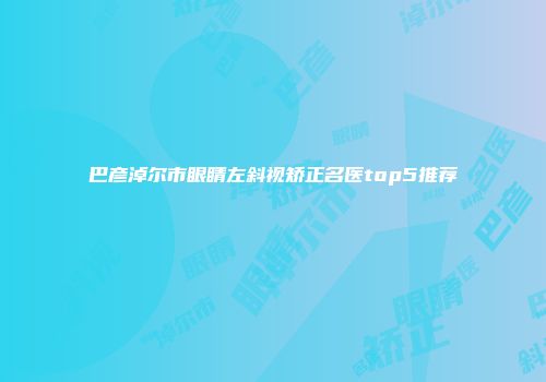 巴彦淖尔市眼睛左斜视矫正名医top5推荐