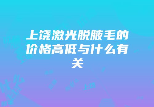上饶激光脱腋毛的价格高低与什么有关