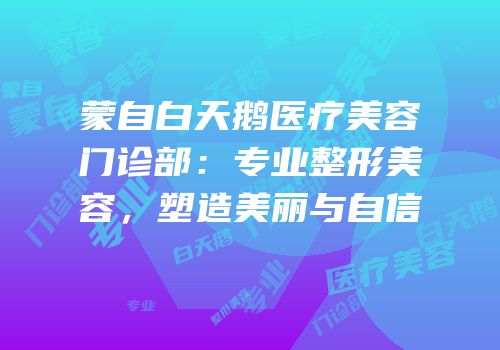 蒙自白天鹅医疗美容门诊部：专业整形美容，塑造美丽与自信