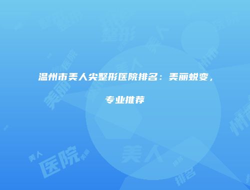 温州市美人尖整形医院排名：美丽蜕变，专业推荐