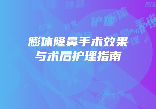 膨体隆鼻手术效果与术后护理指南